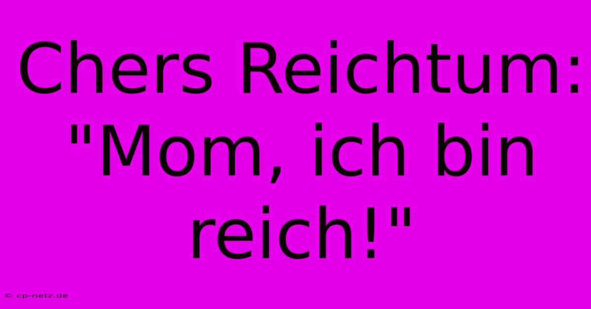 Chers Reichtum: 