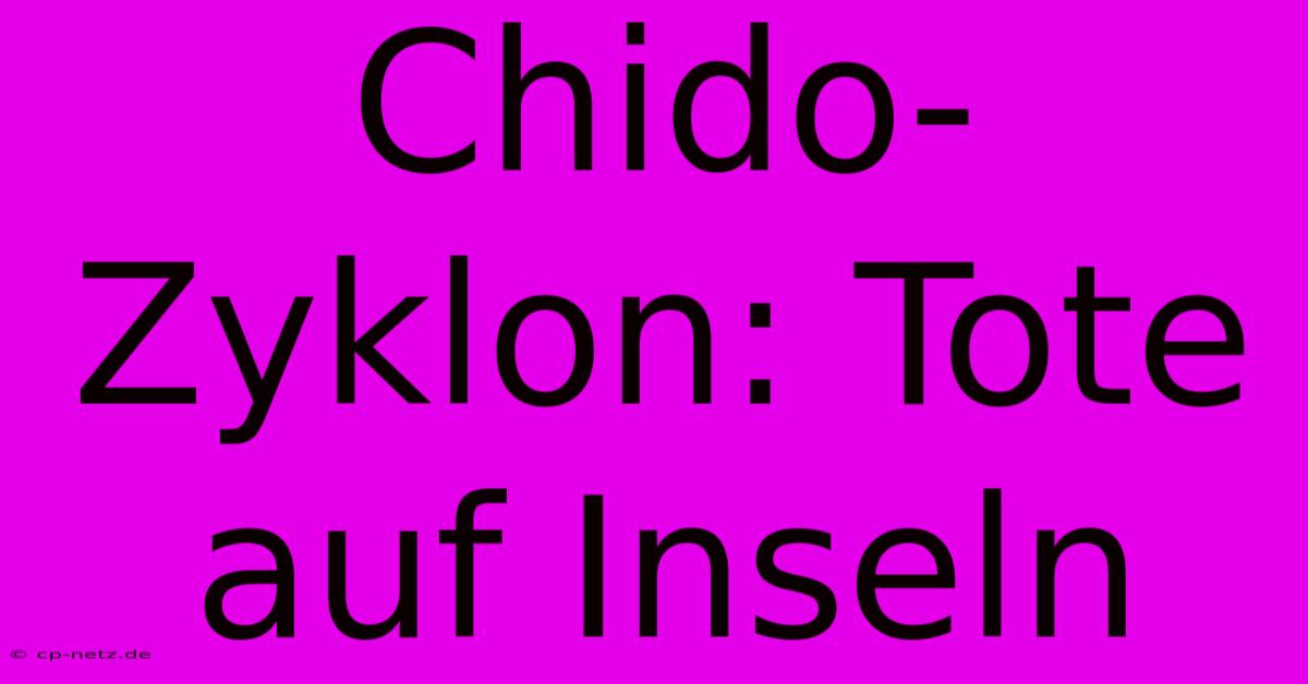 Chido-Zyklon: Tote Auf Inseln