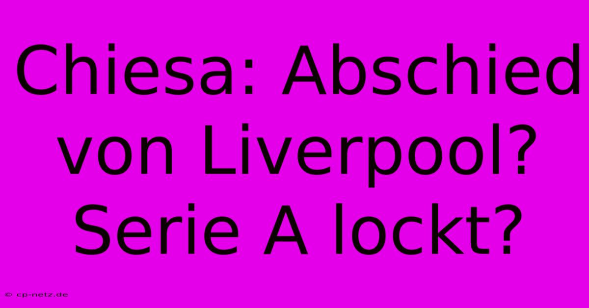 Chiesa: Abschied Von Liverpool? Serie A Lockt?