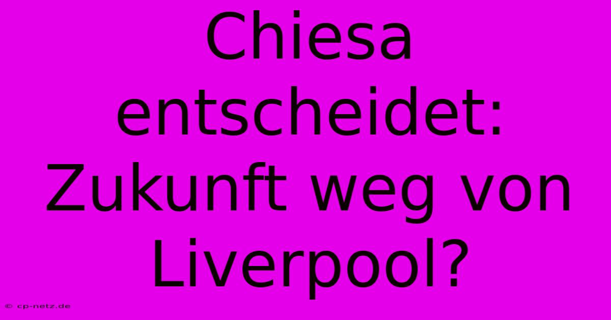 Chiesa Entscheidet: Zukunft Weg Von Liverpool?