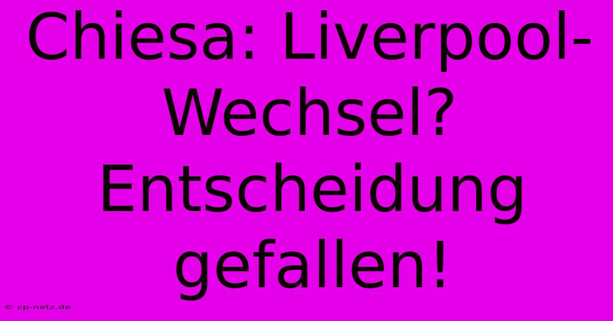 Chiesa: Liverpool-Wechsel? Entscheidung Gefallen!