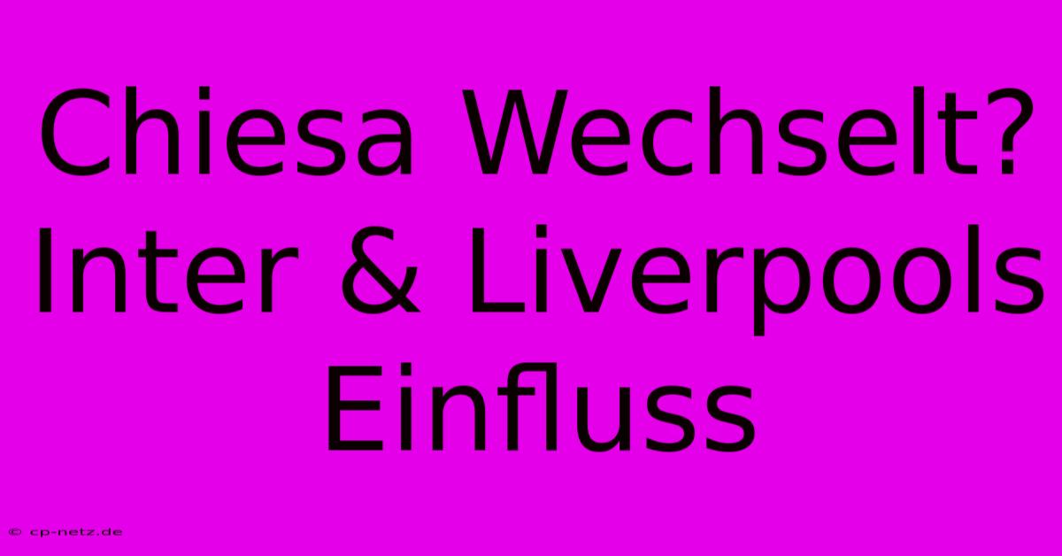 Chiesa Wechselt? Inter & Liverpools Einfluss