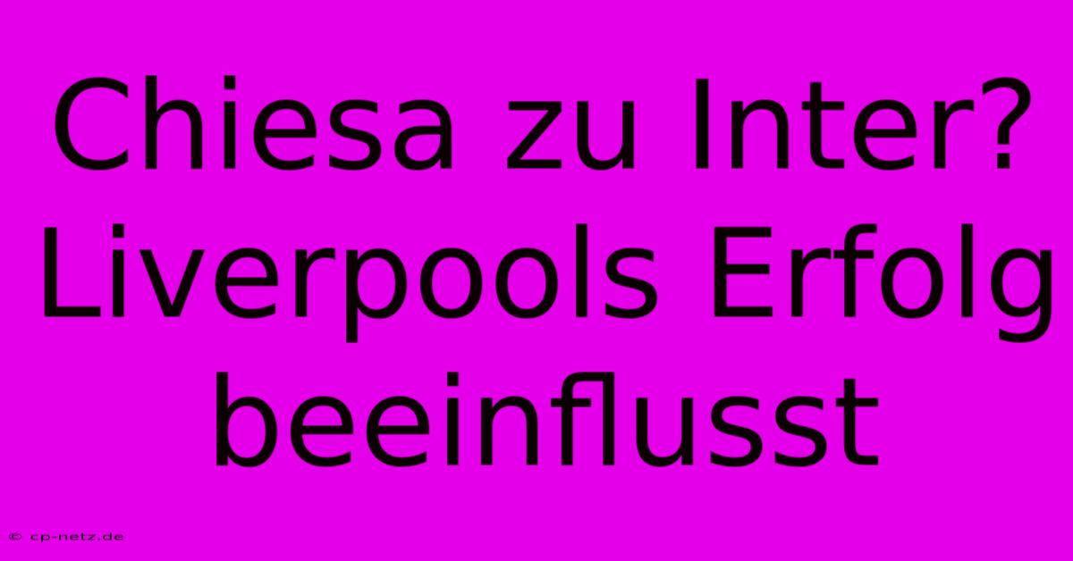 Chiesa Zu Inter? Liverpools Erfolg Beeinflusst