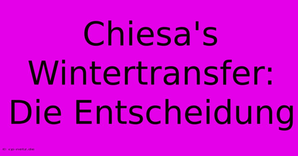 Chiesa's Wintertransfer:  Die Entscheidung