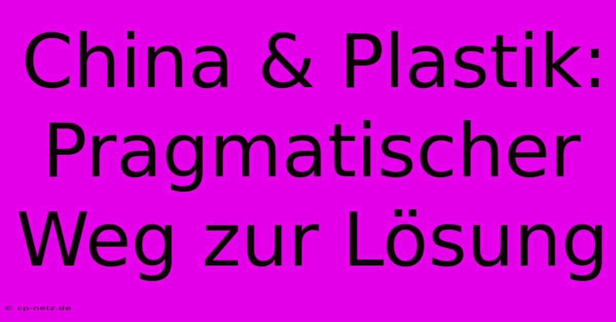 China & Plastik:  Pragmatischer Weg Zur Lösung