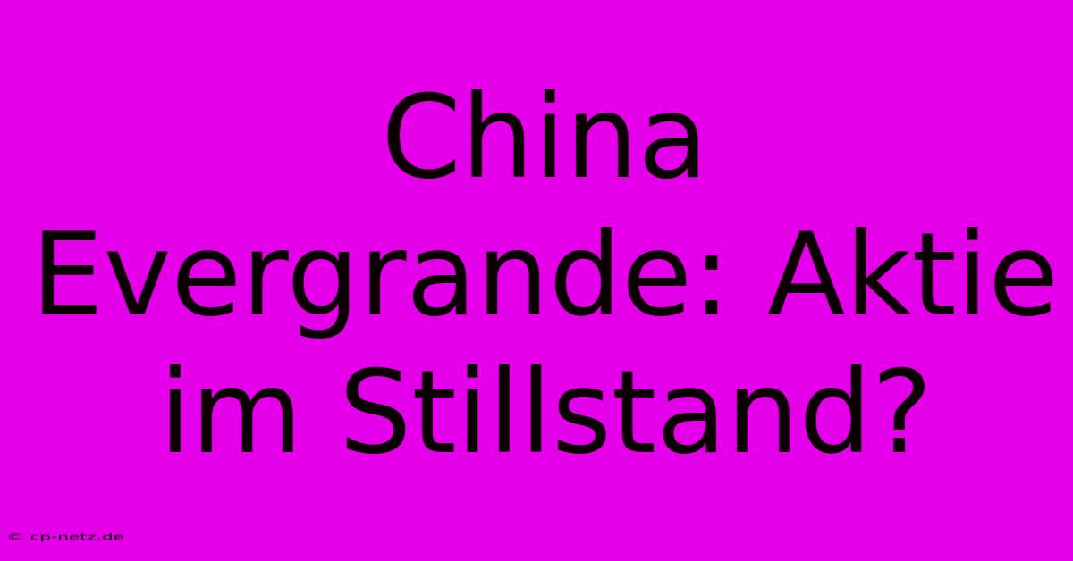 China Evergrande: Aktie Im Stillstand?