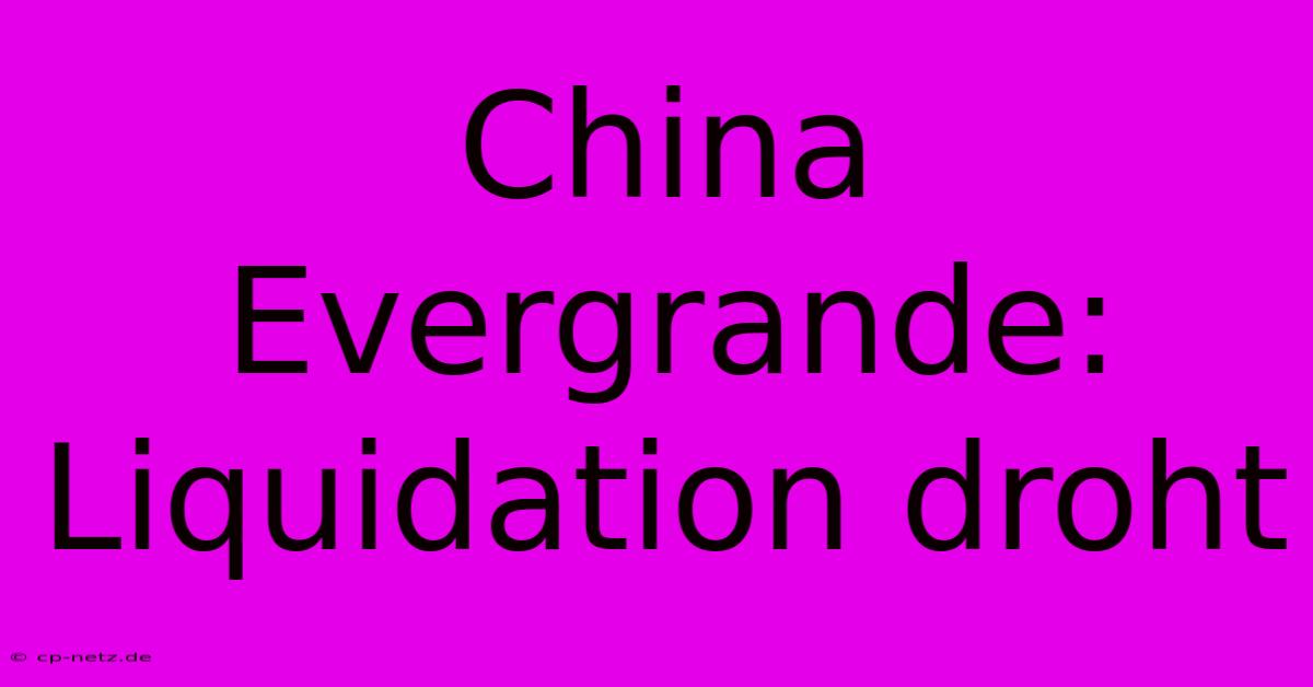 China Evergrande:  Liquidation Droht