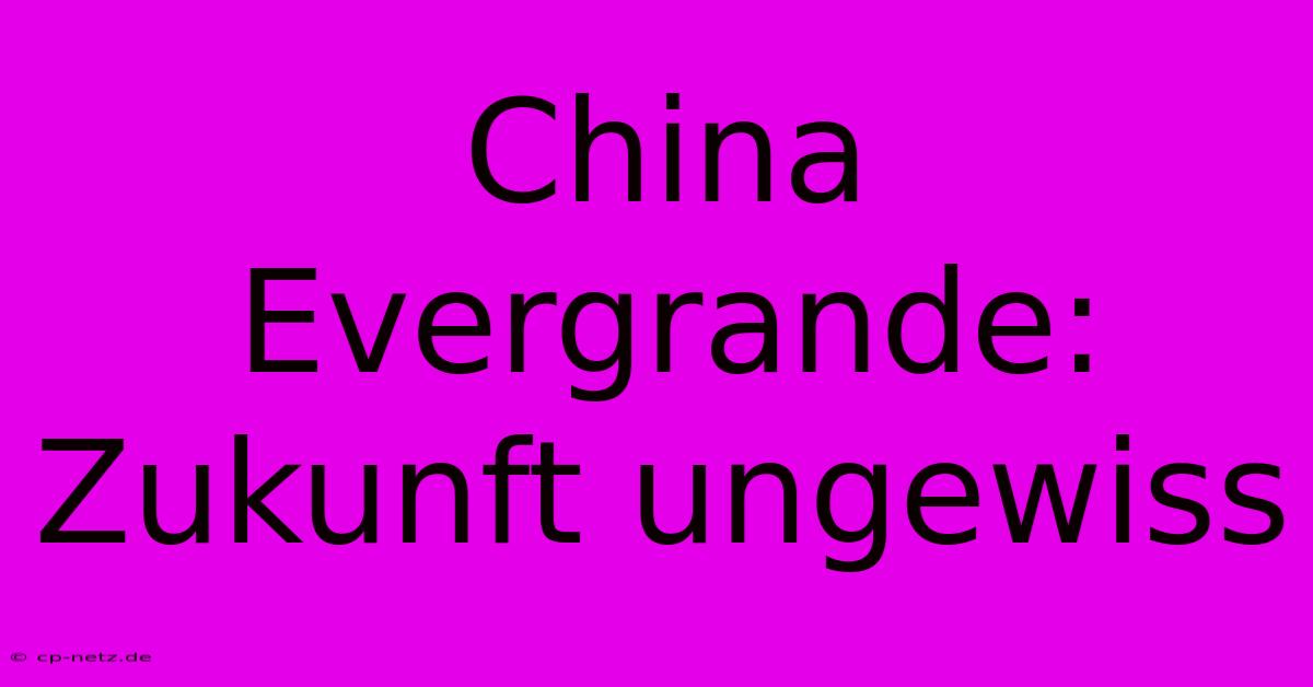 China Evergrande: Zukunft Ungewiss