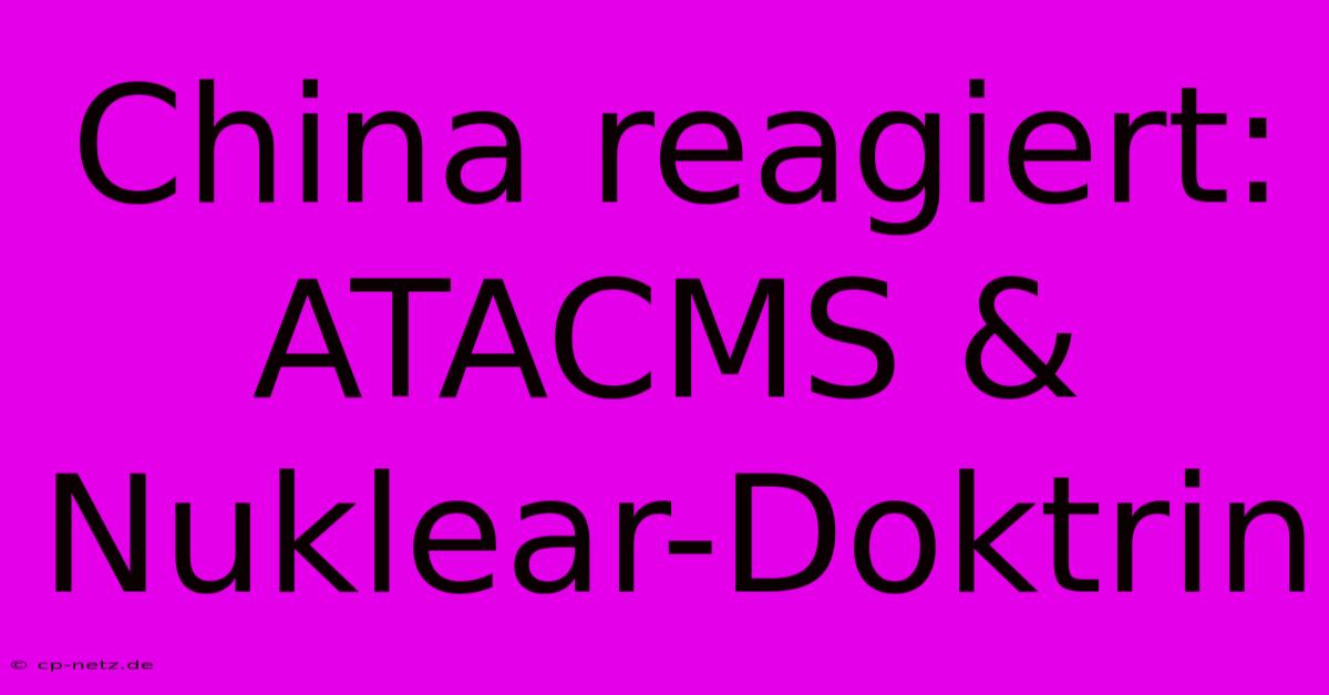 China Reagiert: ATACMS & Nuklear-Doktrin