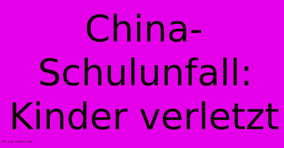 China-Schulunfall: Kinder Verletzt