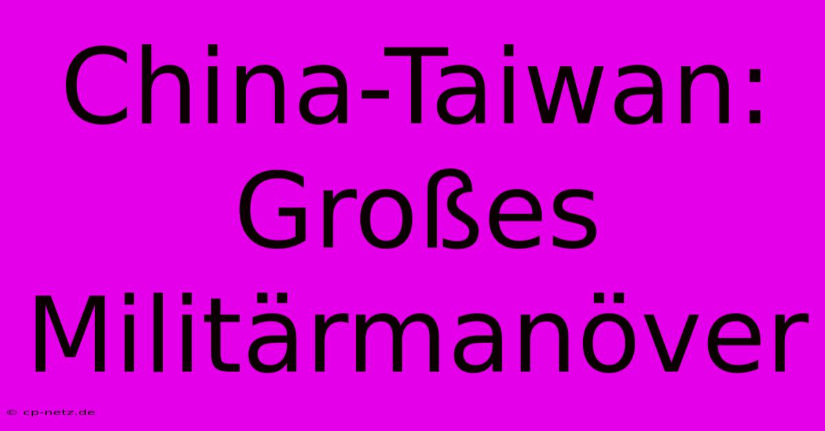 China-Taiwan: Großes Militärmanöver