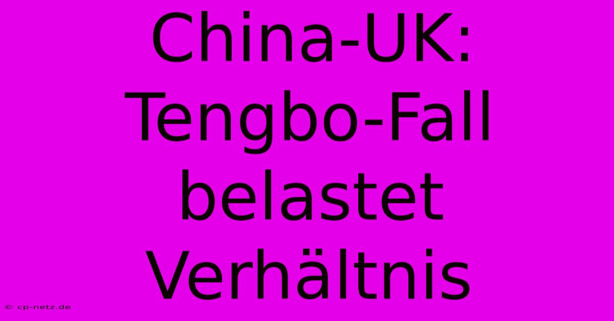 China-UK: Tengbo-Fall Belastet Verhältnis