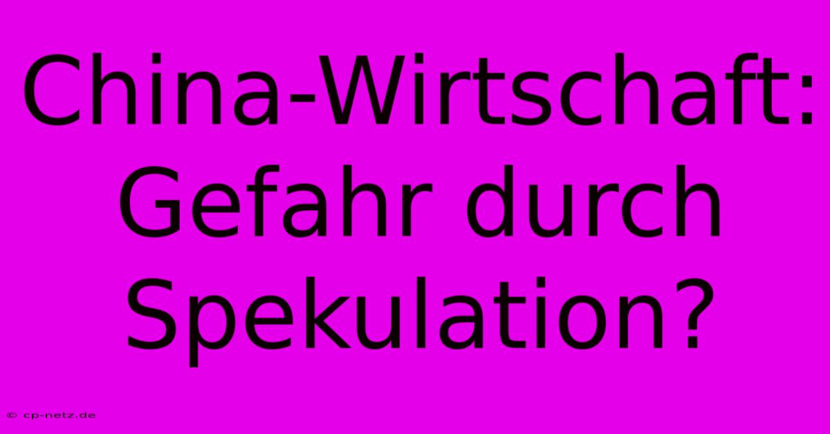 China-Wirtschaft: Gefahr Durch Spekulation?