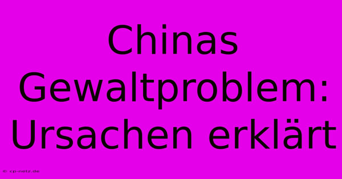 Chinas Gewaltproblem: Ursachen Erklärt