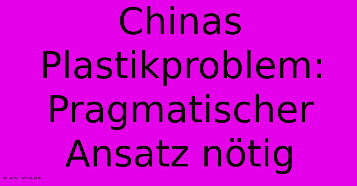 Chinas Plastikproblem: Pragmatischer Ansatz Nötig