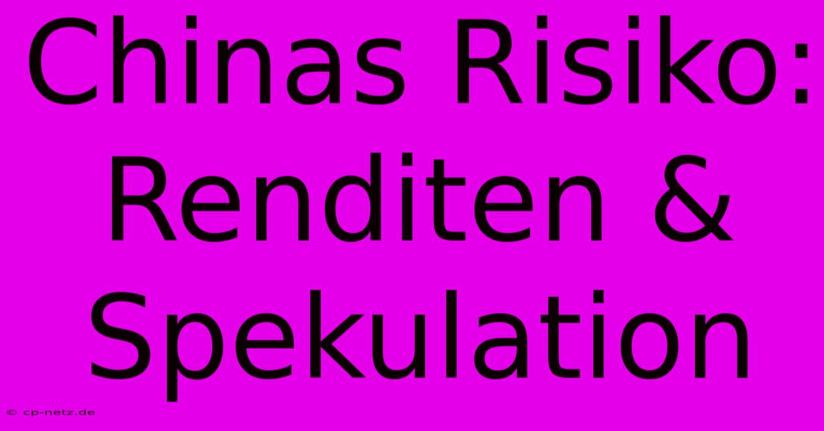 Chinas Risiko: Renditen & Spekulation