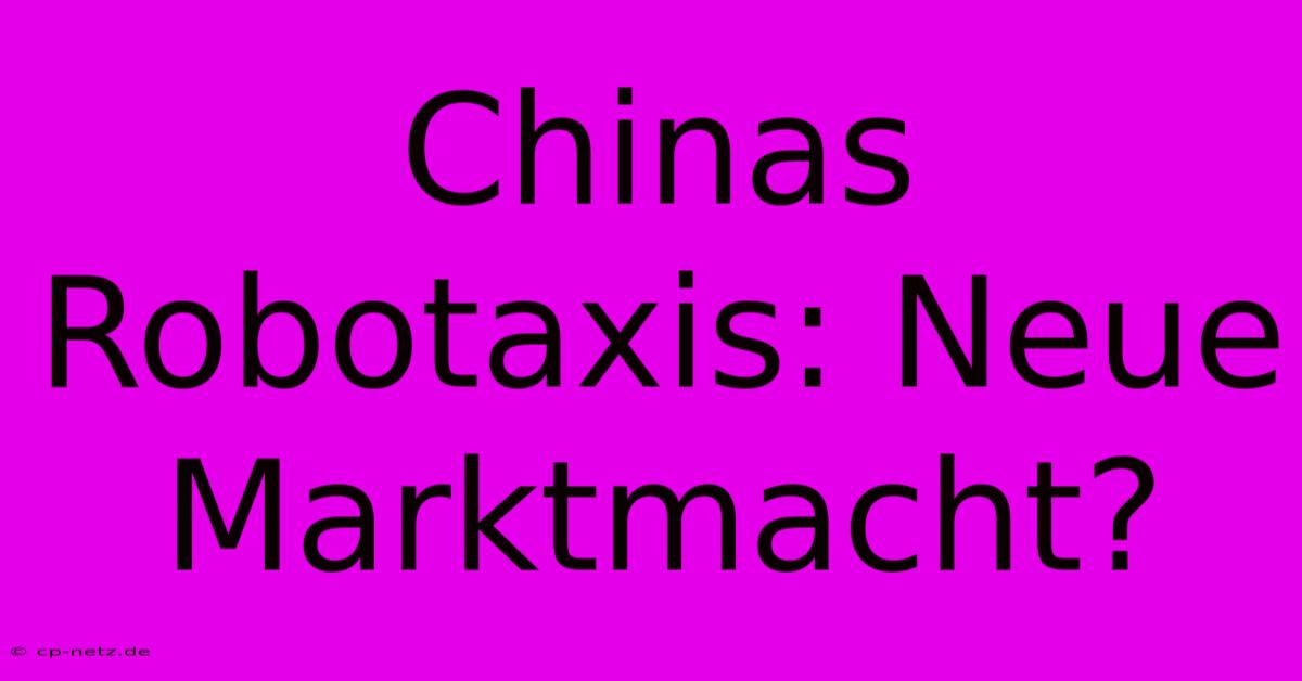 Chinas Robotaxis: Neue Marktmacht?