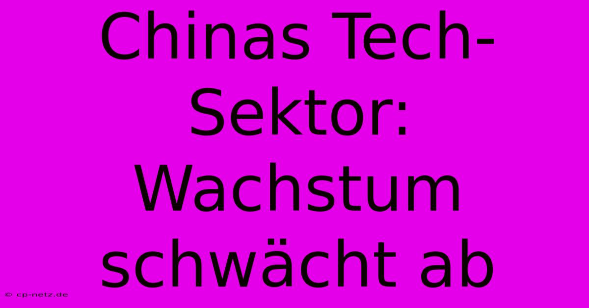 Chinas Tech-Sektor: Wachstum Schwächt Ab