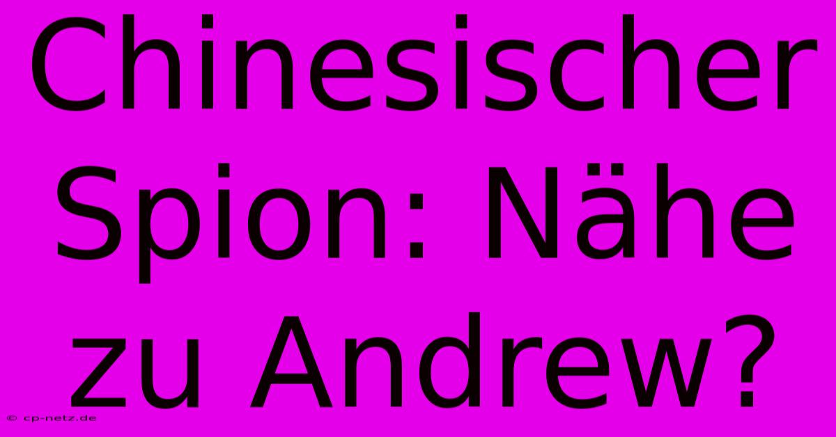 Chinesischer Spion: Nähe Zu Andrew?