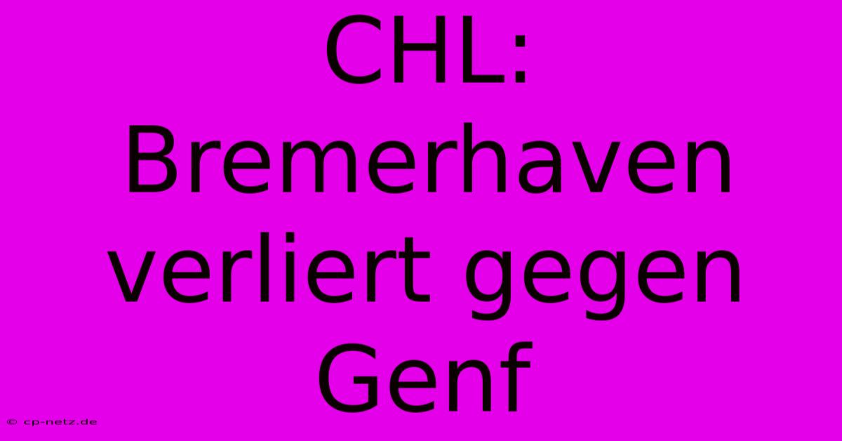 CHL: Bremerhaven Verliert Gegen Genf