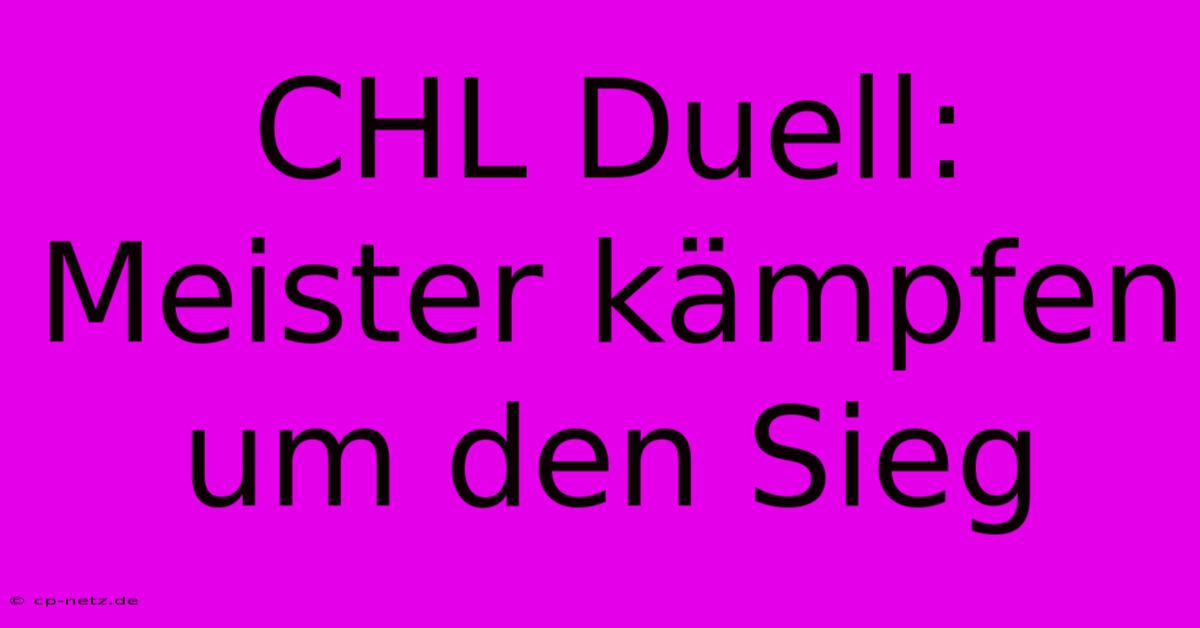 CHL Duell: Meister Kämpfen Um Den Sieg