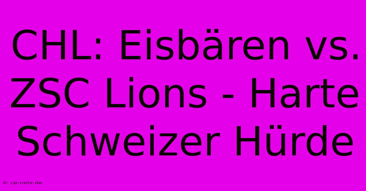 CHL: Eisbären Vs. ZSC Lions - Harte Schweizer Hürde