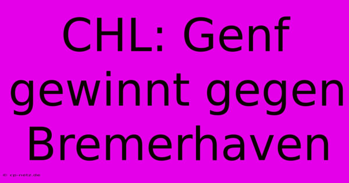 CHL: Genf Gewinnt Gegen Bremerhaven