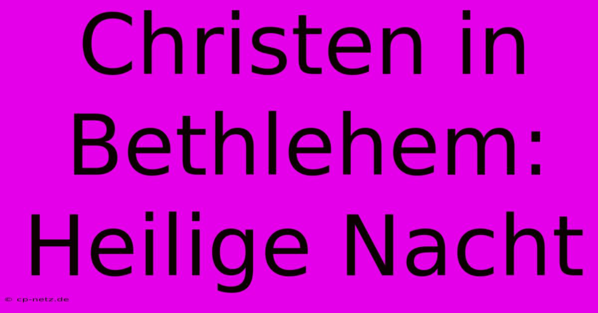 Christen In Bethlehem:  Heilige Nacht