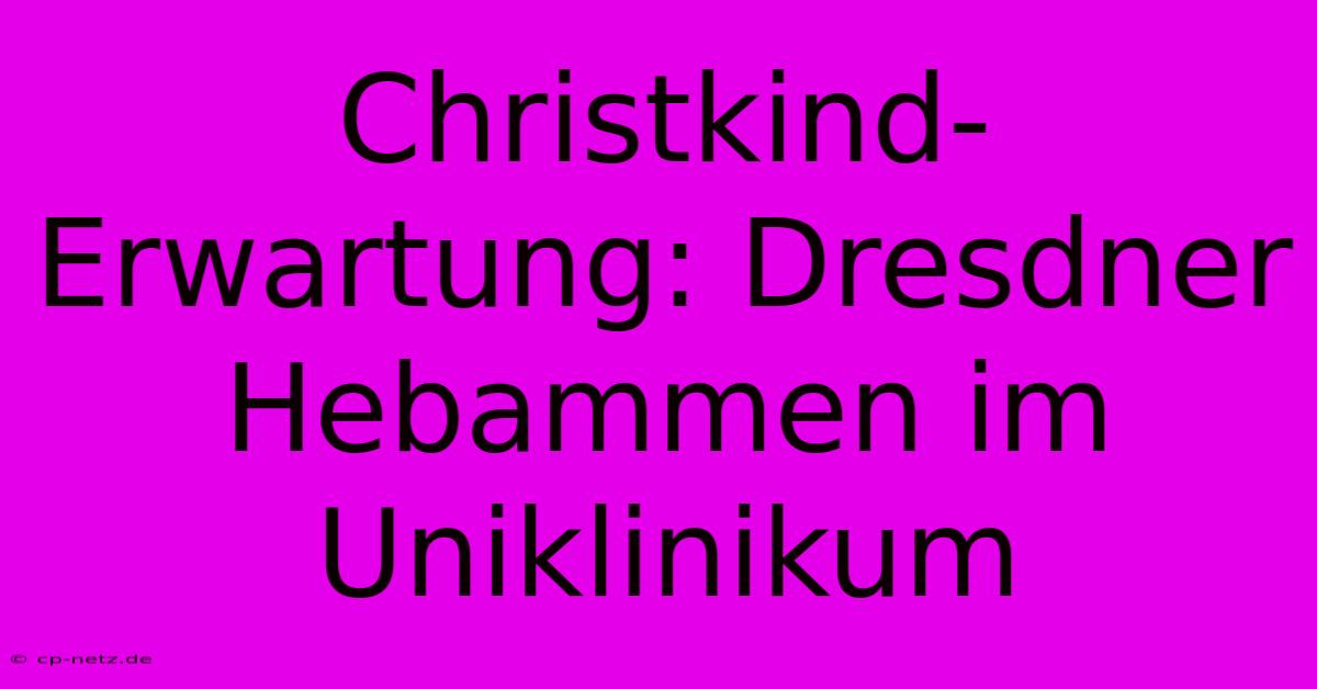 Christkind-Erwartung: Dresdner Hebammen Im Uniklinikum