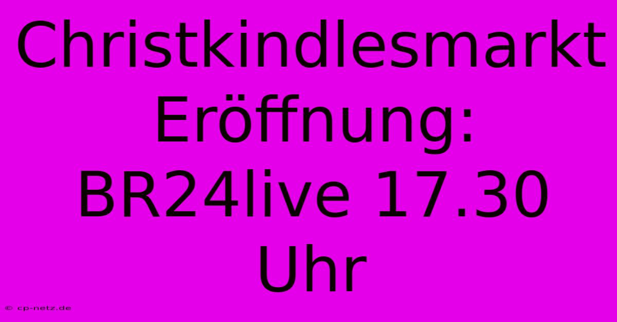 Christkindlesmarkt Eröffnung: BR24live 17.30 Uhr