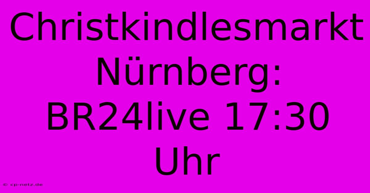 Christkindlesmarkt Nürnberg: BR24live 17:30 Uhr