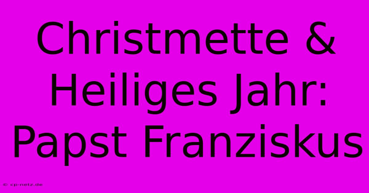 Christmette & Heiliges Jahr: Papst Franziskus