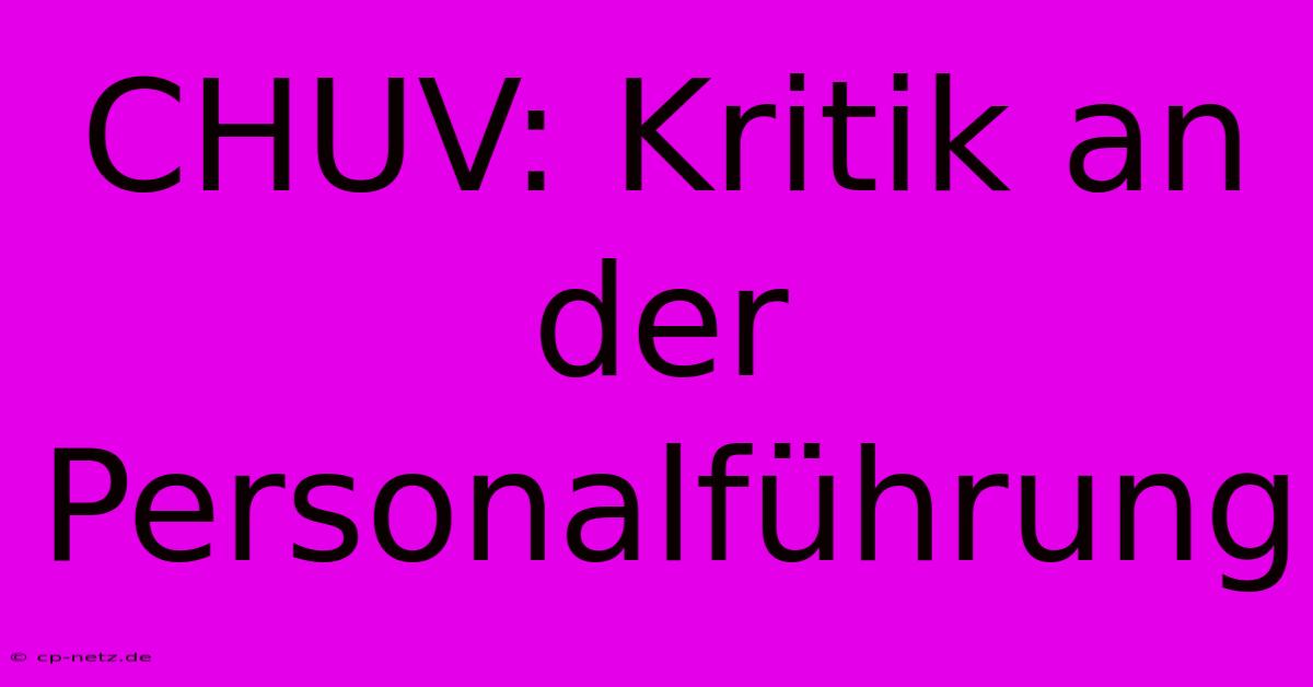 CHUV: Kritik An Der Personalführung