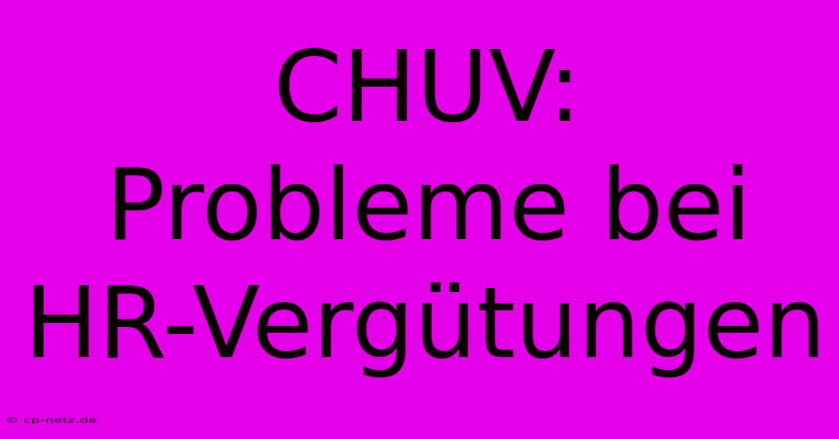 CHUV:  Probleme Bei HR-Vergütungen