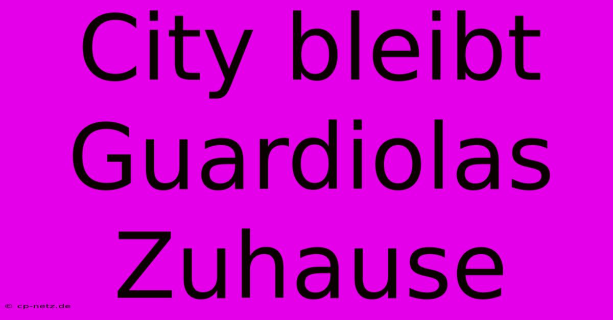 City Bleibt Guardiolas Zuhause