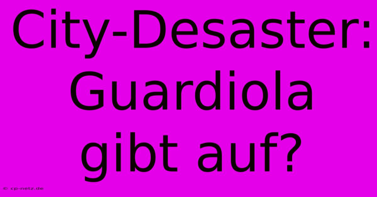 City-Desaster: Guardiola Gibt Auf?