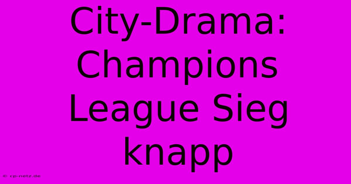 City-Drama: Champions League Sieg Knapp