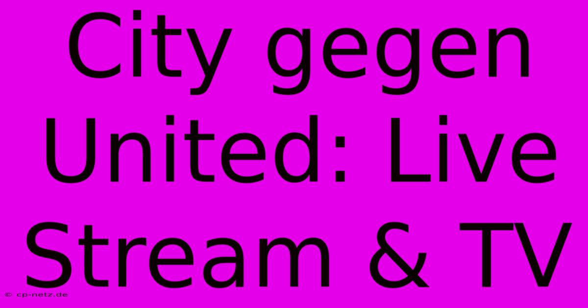 City Gegen United: Live Stream & TV