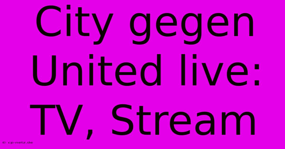 City Gegen United Live: TV, Stream