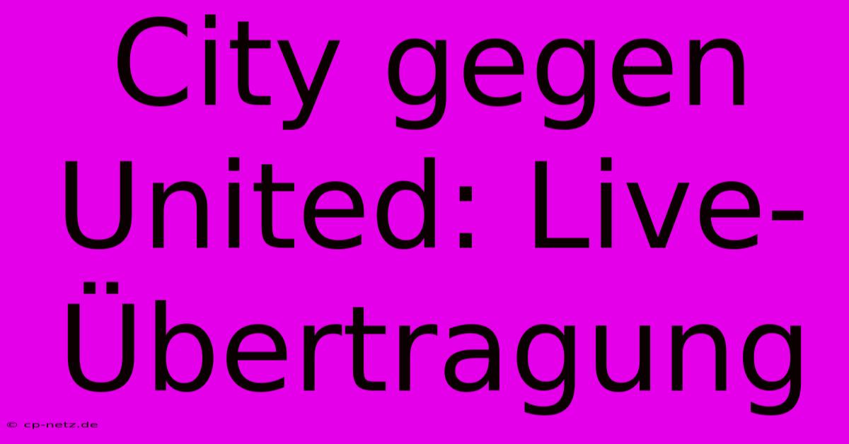 City Gegen United: Live-Übertragung