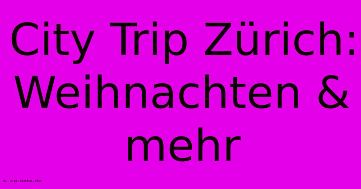 City Trip Zürich: Weihnachten & Mehr