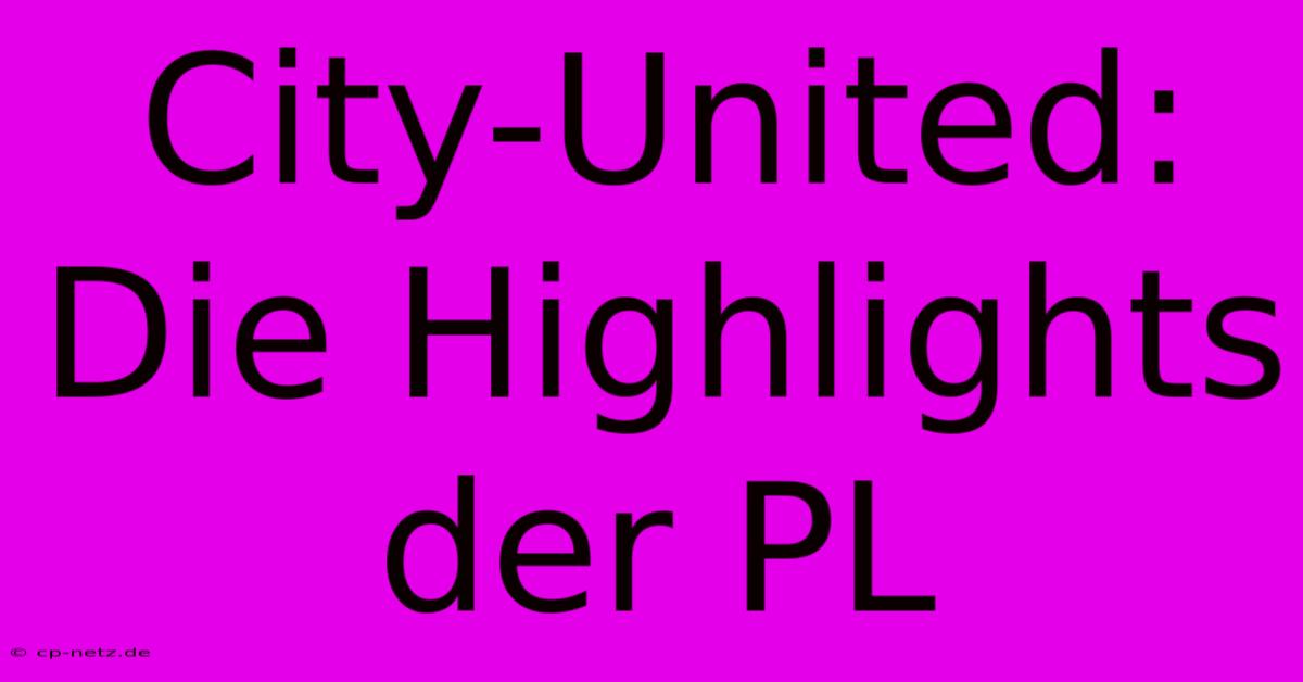 City-United: Die Highlights Der PL