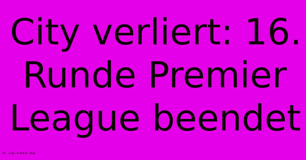 City Verliert: 16. Runde Premier League Beendet