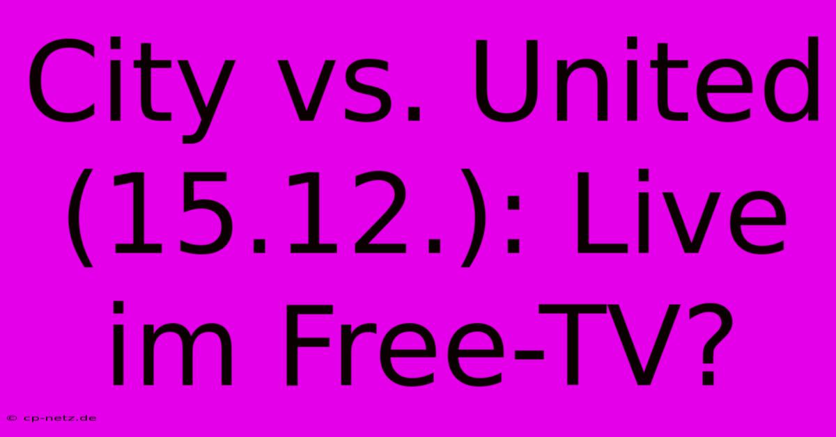 City Vs. United (15.12.): Live Im Free-TV?