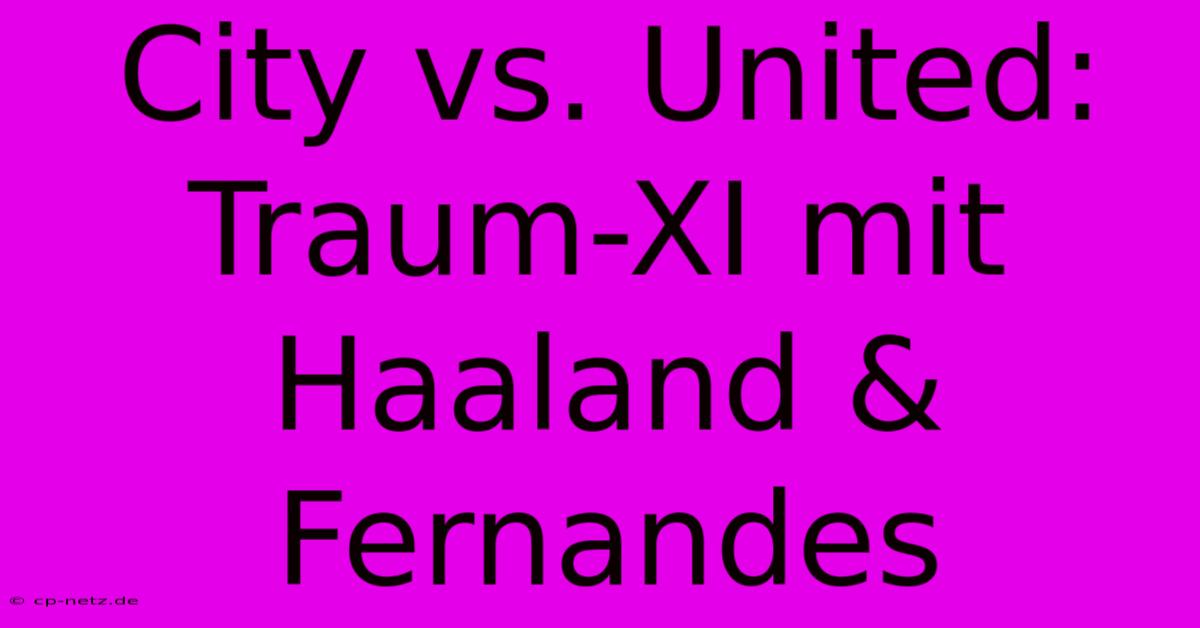 City Vs. United: Traum-XI Mit Haaland & Fernandes