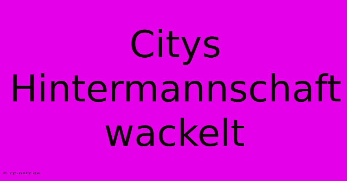 Citys Hintermannschaft Wackelt