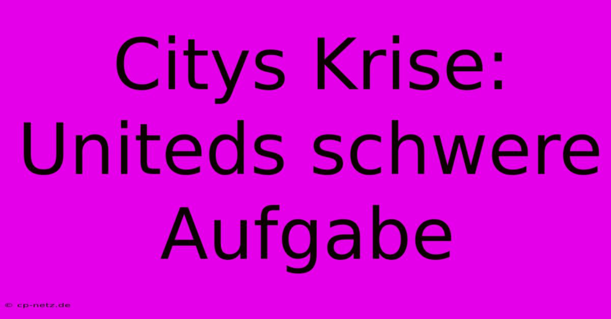 Citys Krise:  Uniteds Schwere Aufgabe