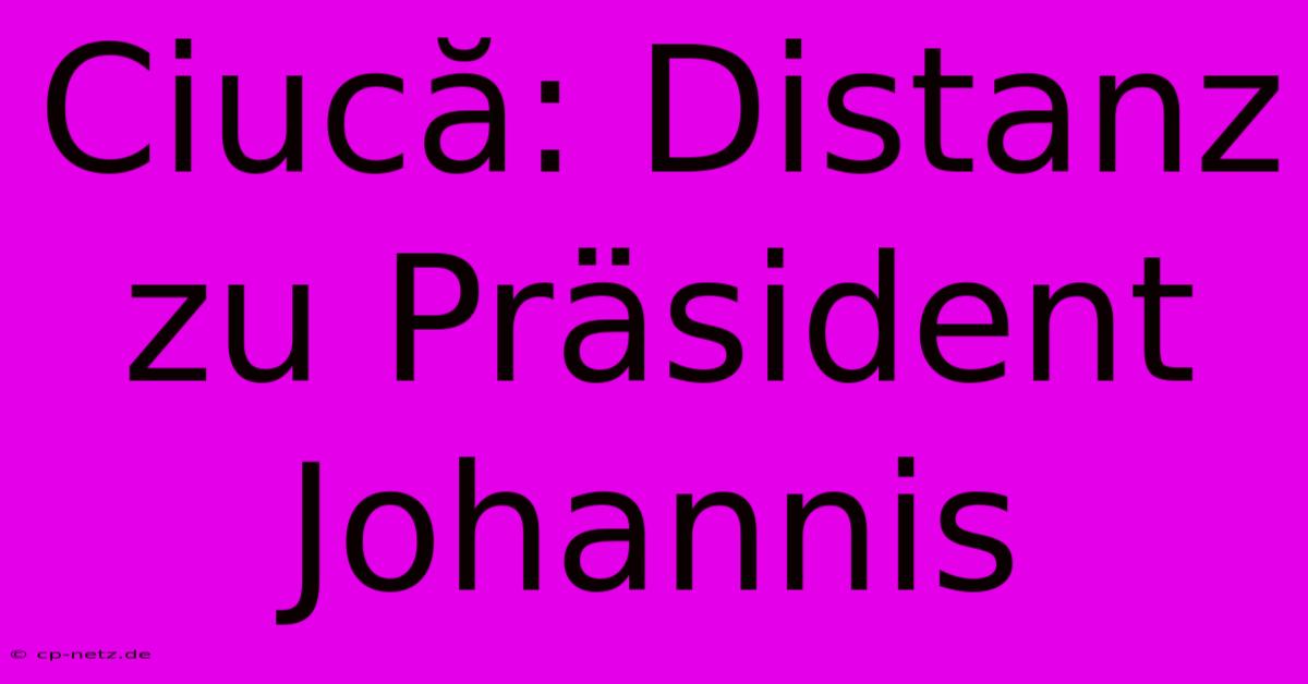 Ciucă: Distanz Zu Präsident Johannis