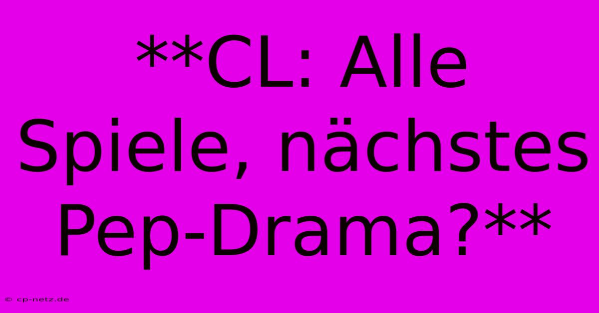 **CL: Alle Spiele, Nächstes Pep-Drama?**