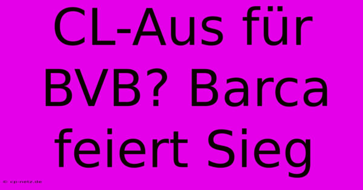 CL-Aus Für BVB? Barca Feiert Sieg